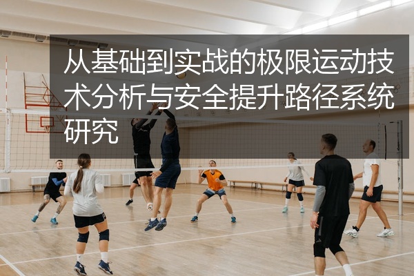 从基础到实战的极限运动技术分析与安全提升路径系统研究