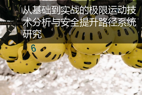 从基础到实战的极限运动技术分析与安全提升路径系统研究