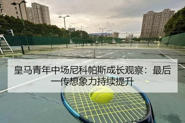 皇马青年中场尼科帕斯成长观察：最后一传想象力持续提升