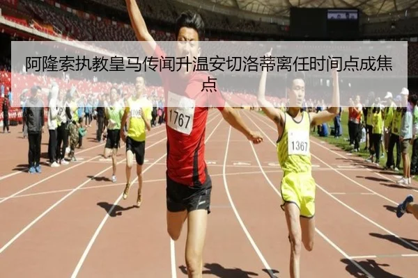 阿隆索执教皇马传闻升温安切洛蒂离任时间点成焦点