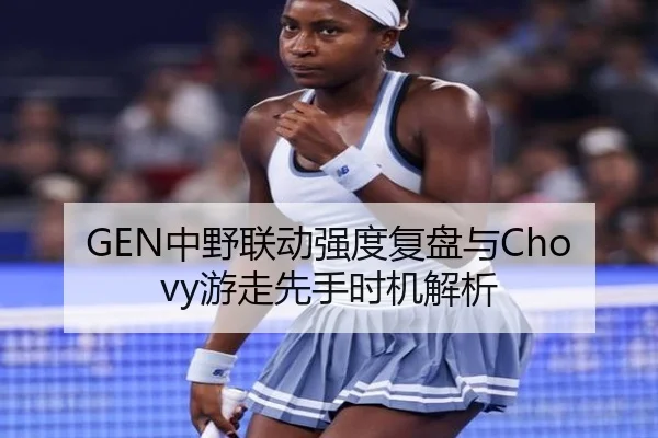 GEN中野联动强度复盘与Chovy游走先手时机解析 | jiuyou app